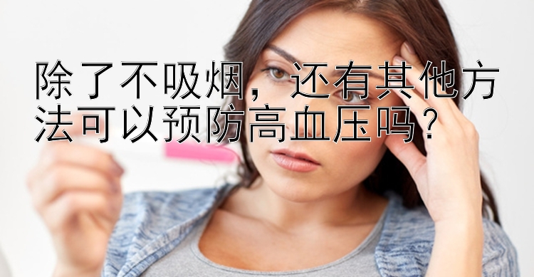 除了不吸烟，还有其他方法可以预防高血压吗？