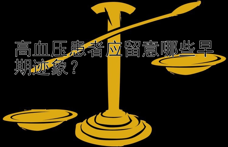 高血压患者应留意哪些早期迹象？