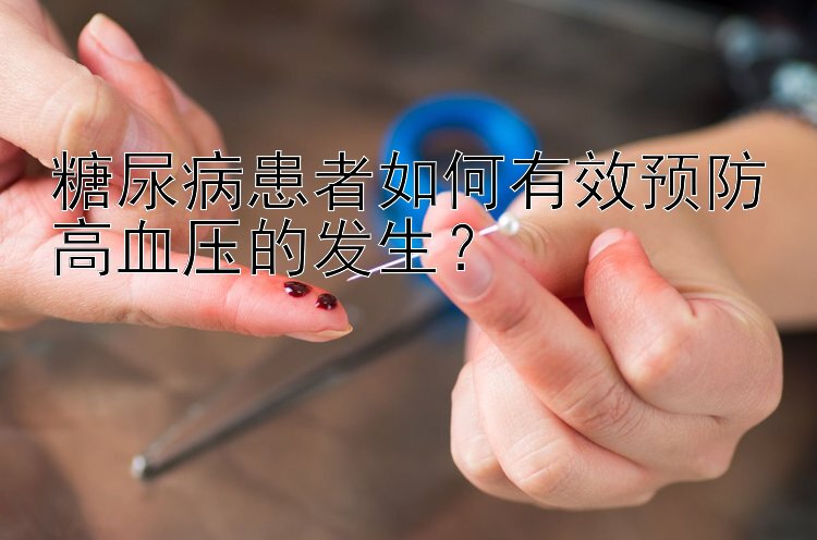 糖尿病患者如何有效预防高血压的发生？