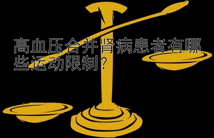 高血压合并肾病患者有哪些运动限制？