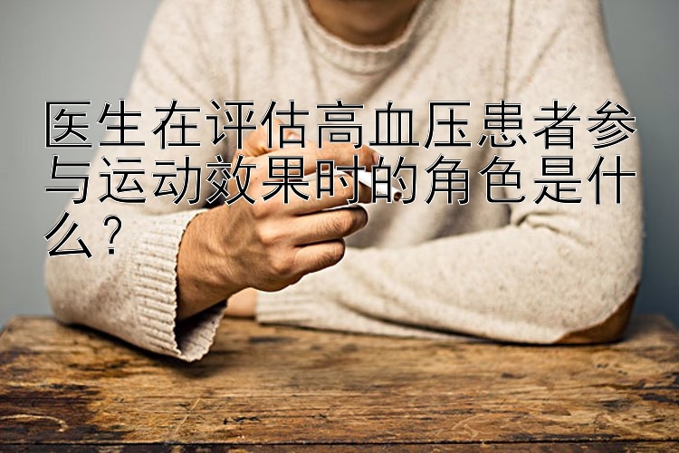 医生在评估高血压患者参与运动效果时的角色是什么？