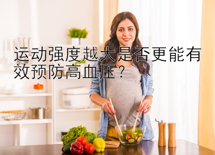 运动强度越大是否更能有效预防高血压？