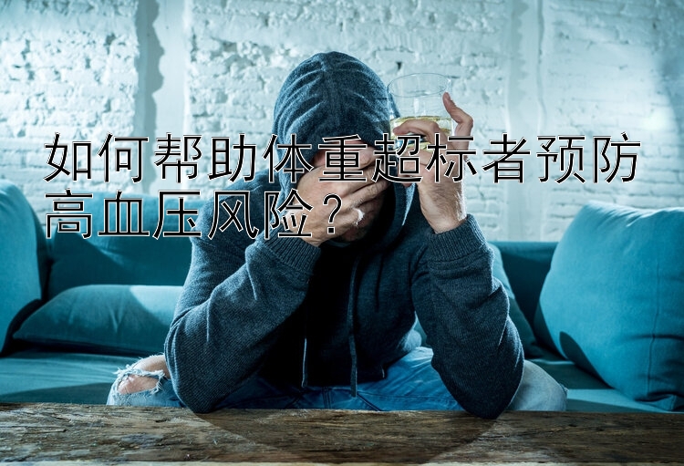 如何帮助体重超标者预防高血压风险？