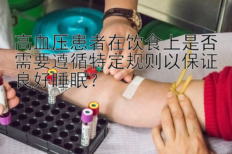 高血压患者在饮食上是否需要遵循特定规则以保证良好睡眠？