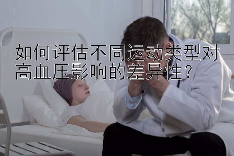 如何评估不同运动类型对高血压影响的差异性？