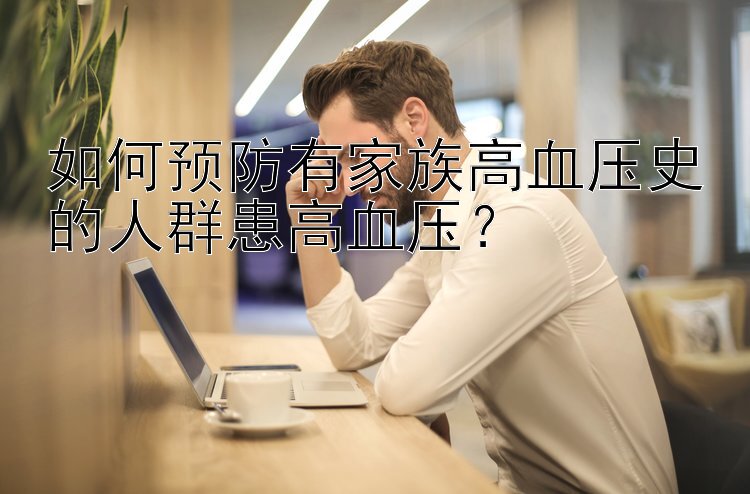 如何预防有家族高血压史的人群患高血压？