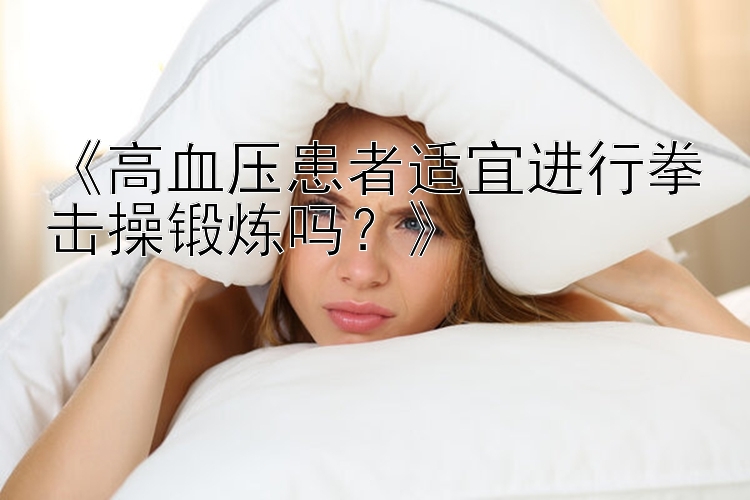 《高血压患者适宜进行拳击操锻炼吗？》