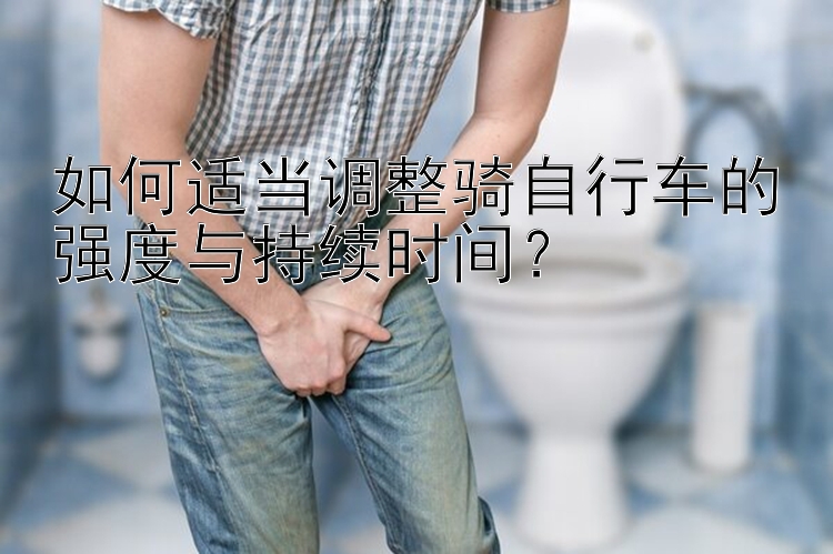 如何适当调整骑自行车的强度与持续时间？