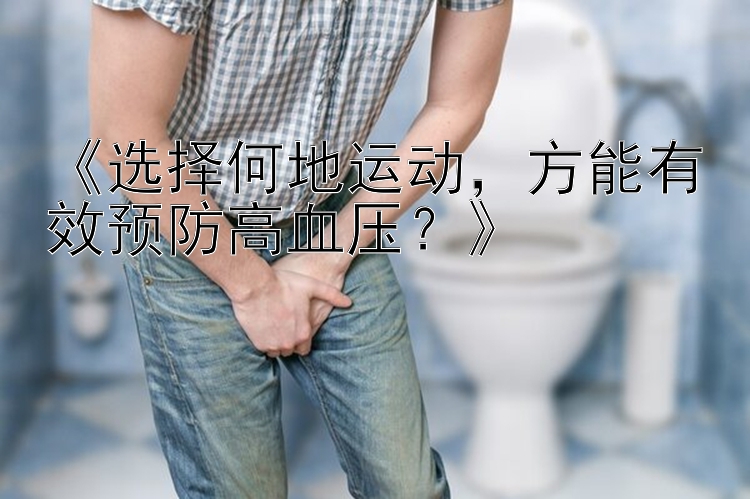 《选择何地运动，方能有效预防高血压？》