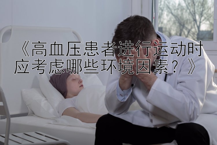 《高血压患者进行运动时应考虑哪些环境因素？》