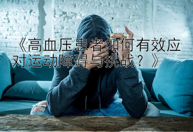 《高血压患者如何有效应对运动障碍与挑战？》