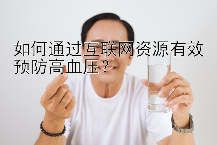 如何通过互联网资源有效预防高血压？