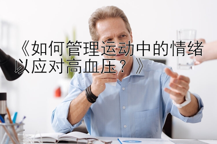 《如何管理运动中的情绪以应对高血压？》