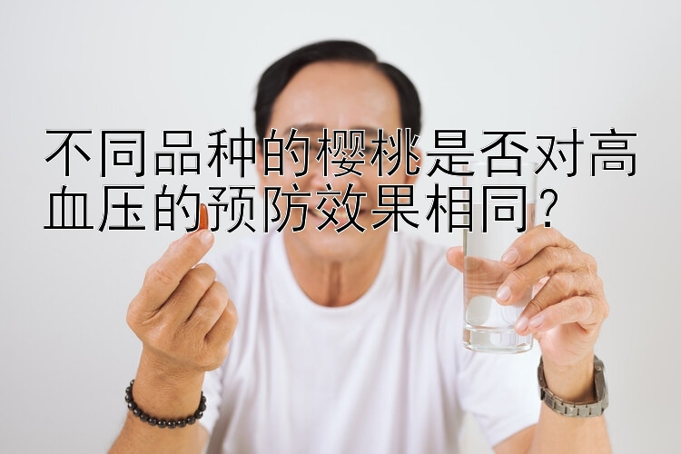 不同品种的樱桃是否对高血压的预防效果相同？