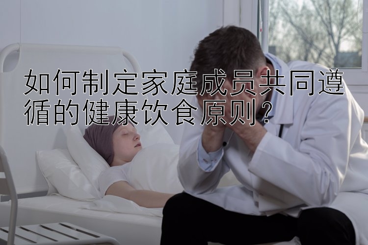 微信群pk10北京赛车群 如何制定家庭成员共同遵循的健康饮食原则？