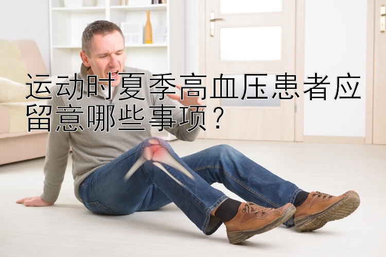 运动时夏季高血压患者应留意哪些事项？