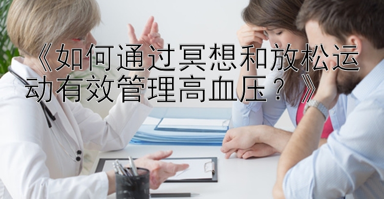 《如何通过冥想和放松运动有效管理高血压？》