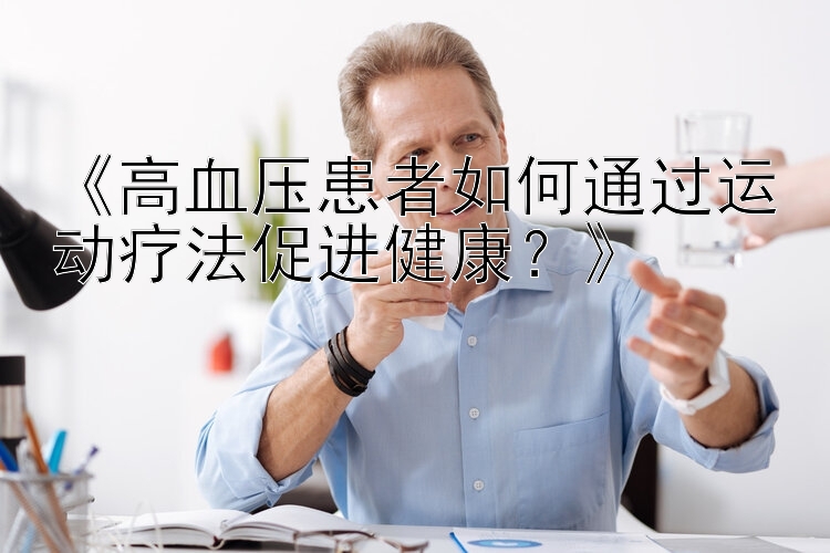 《高血压患者如何通过运动疗法促进健康？》