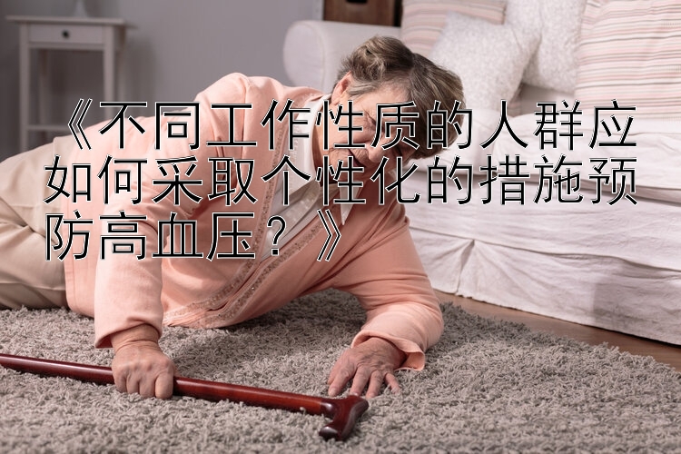 11选5江苏 《不同工作性质的人群应如何采取个性化的措施预防高血压？》