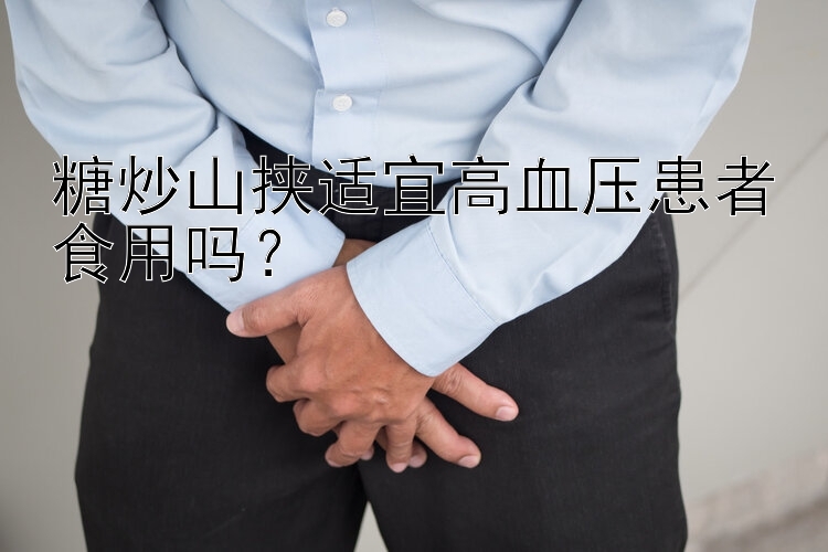 糖炒山挟适宜高血压患者食用吗？