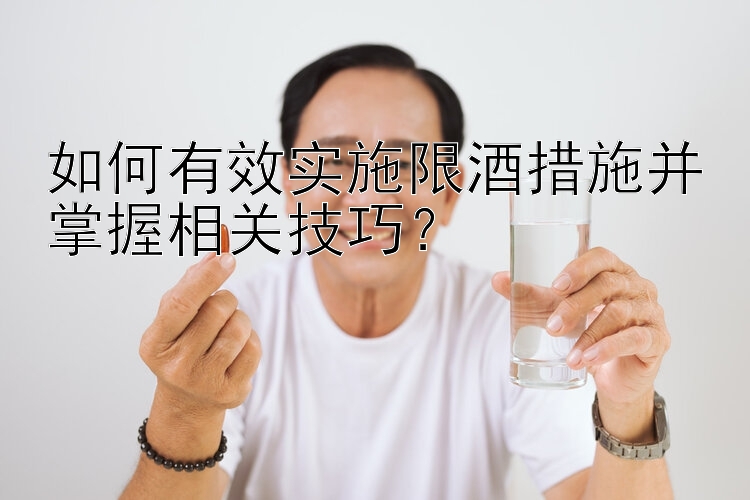 如何有效实施限酒措施并掌握相关技巧？