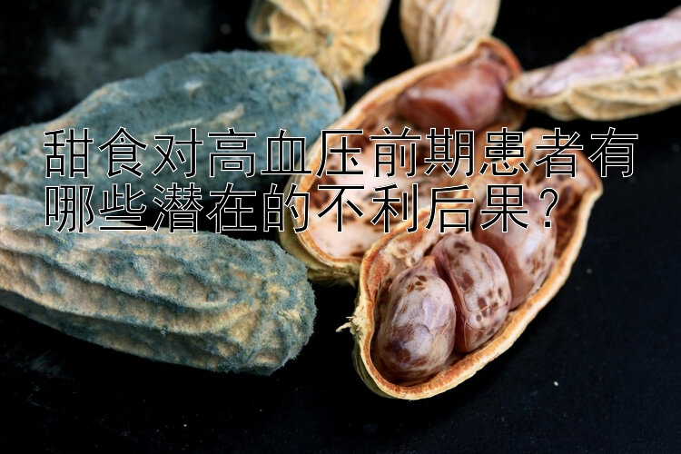 甜食对高血压前期患者有哪些潜在的不利后果？