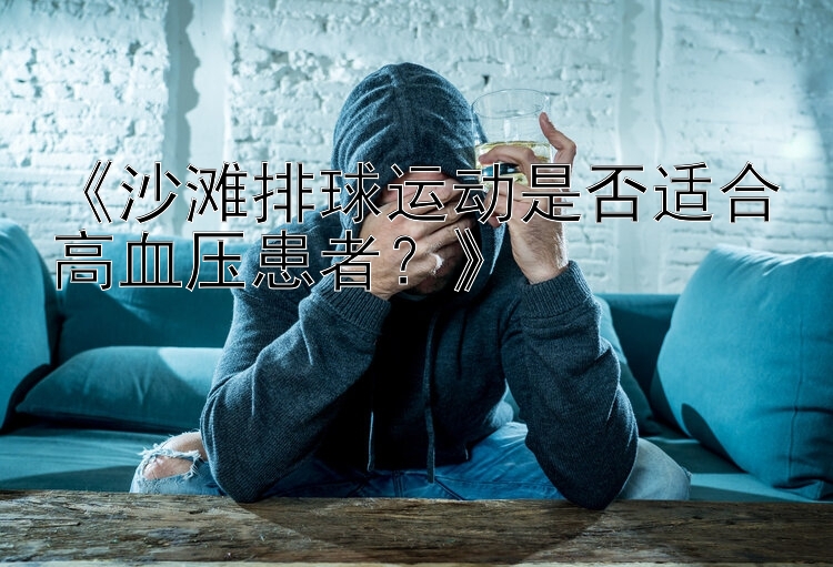 《沙滩排球运动是否适合高血压患者？》