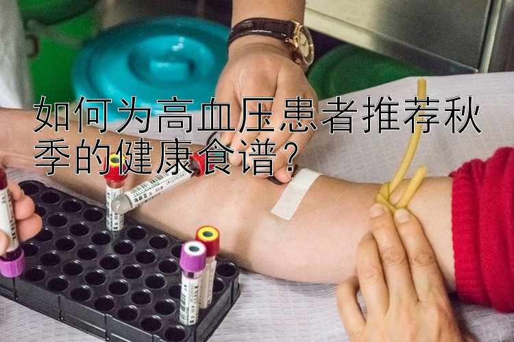 如何为高血压患者推荐秋季的健康食谱？