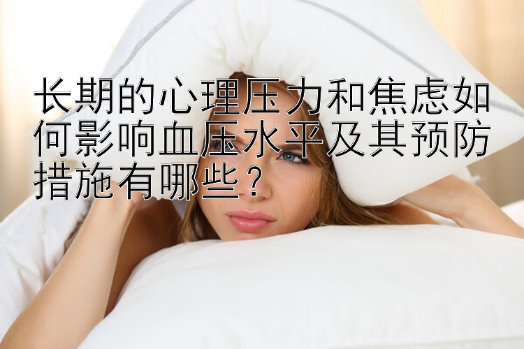 长期的心理压力和焦虑如何影响血压水平及其预防措施有哪些？