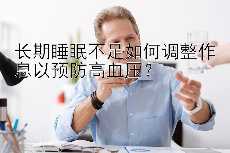 长期睡眠不足如何调整作息以预防高血压？