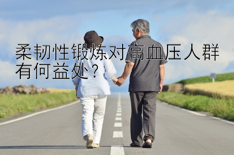 柔韧性锻炼对高血压人群有何益处？