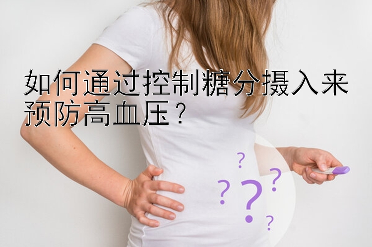 如何通过控制糖分摄入来预防高血压？