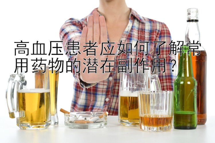 高血压患者应如何了解常用药物的潜在副作用？