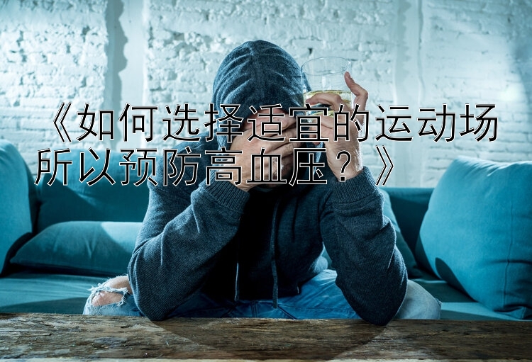 《如何选择适宜的运动场所以预防高血压？》