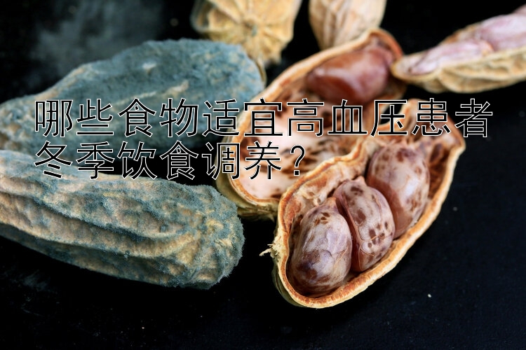 哪些食物适宜高血压患者冬季饮食调养？