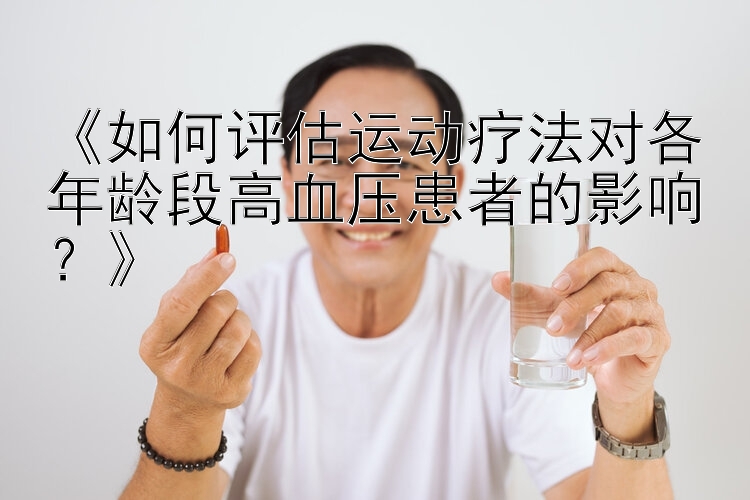 《如何评估运动疗法对各年龄段高血压患者的影响？》