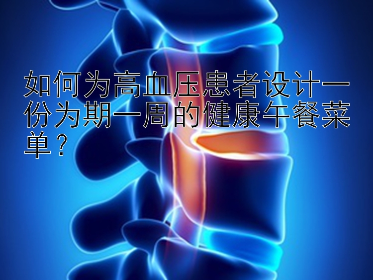 如何为高血压患者设计一份为期一周的健康午餐菜单？