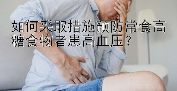 如何采取措施预防常食高糖食物者患高血压？