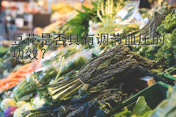 豆花是否具有调节血压的功效？