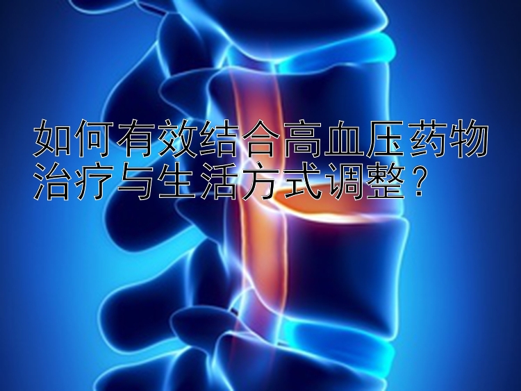 如何有效结合高血压药物治疗与生活方式调整？