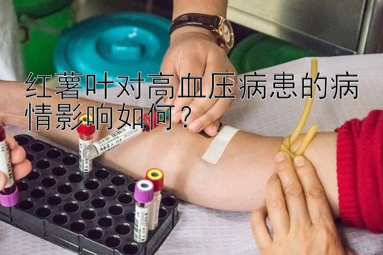 红薯叶对高血压病患的病情影响如何？