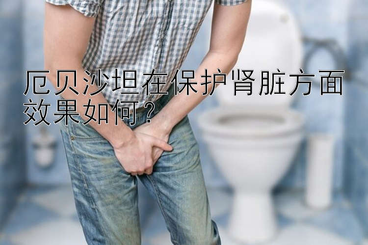 厄贝沙坦在保护肾脏方面效果如何？