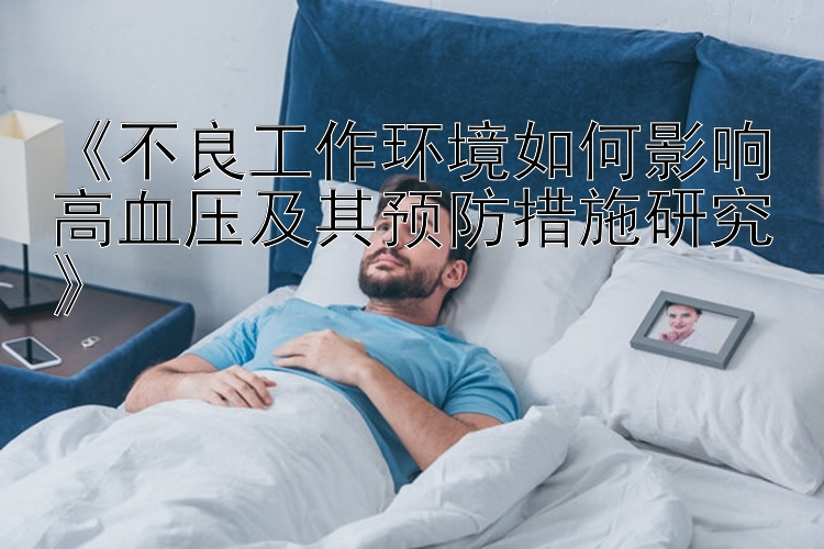 《不良工作环境如何影响高血压及其预防措施研究》