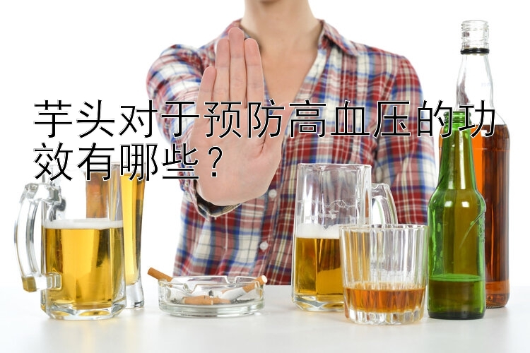 广东11选5开奖信息 芋头对于预防高血压的功效有哪些？