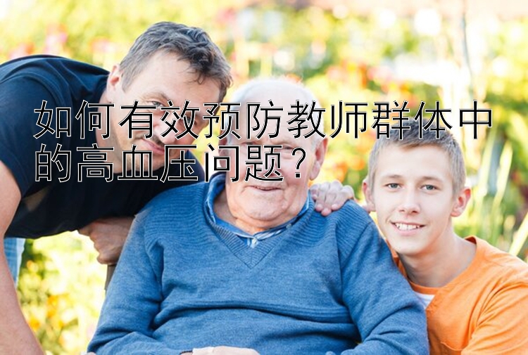 如何有效预防教师群体中的高血压问题？