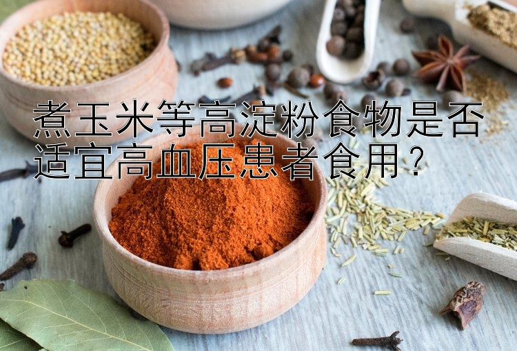 煮玉米等高淀粉食物是否适宜高血压患者食用？