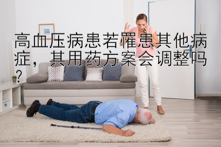 高血压病患若罹患其他病症，其用药方案会调整吗？