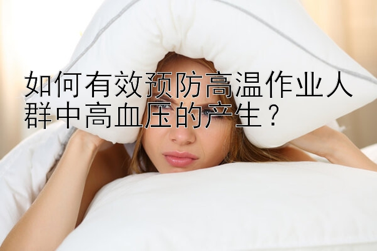 如何有效预防高温作业人群中高血压的产生？