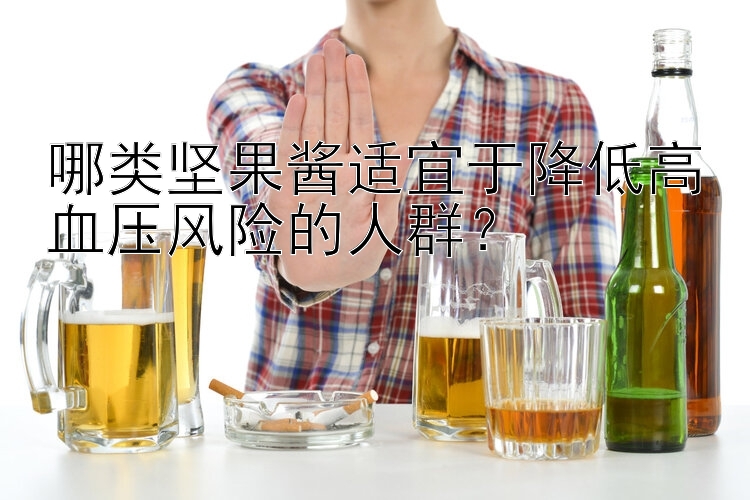 哪类坚果酱适宜于降低高血压风险的人群？