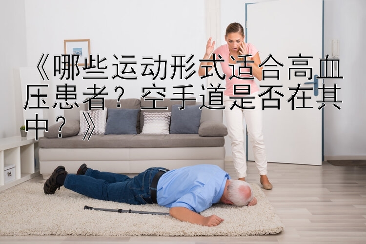 《哪些运动形式适合高血压患者？空手道是否在其中？》